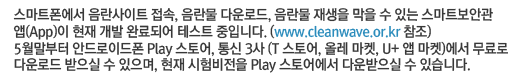 스마트폰에서 음란사이트 접속, 음란물 다운로드, 음란물 재생을 막을 수 있는 스마트보안관 앱(App)이 현재 개발 완료되어 테스트 중입니다. (www.cleanwave.or.kr 참조) 5월말부터 안드로이드폰 Play 스토어, 통신 3사 (T 스토어, 올레 마켓, U+ 앱 마켓)에서 무료로 다운로드 받으실 수 있으며, 현재 시험비전을 Play 스토어에서 다운받으실 수 있습니다.